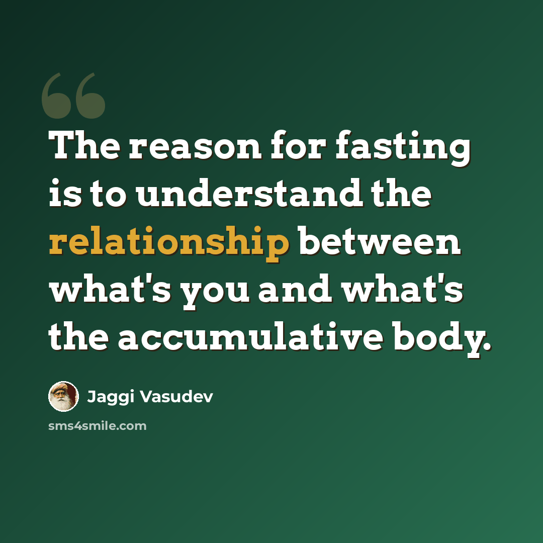 “The reason for fasting is to understand the relationship between what's you and what's the accumulative body.” quote by Jaggi Vasudev