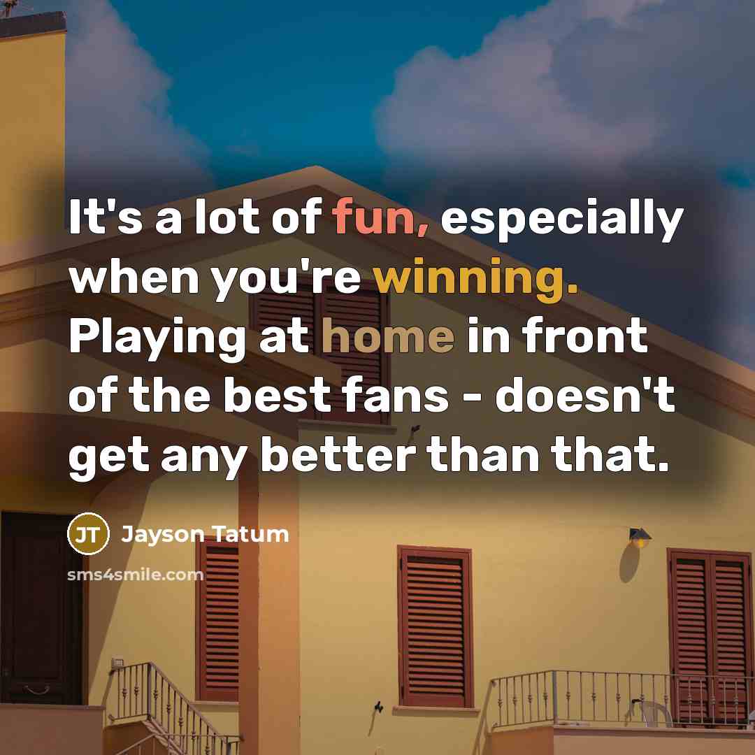 “It's a lot of fun, especially when you're winning. Playing at home in front of the best fans - doesn't get any better than that.” quote by Jayson Tatum