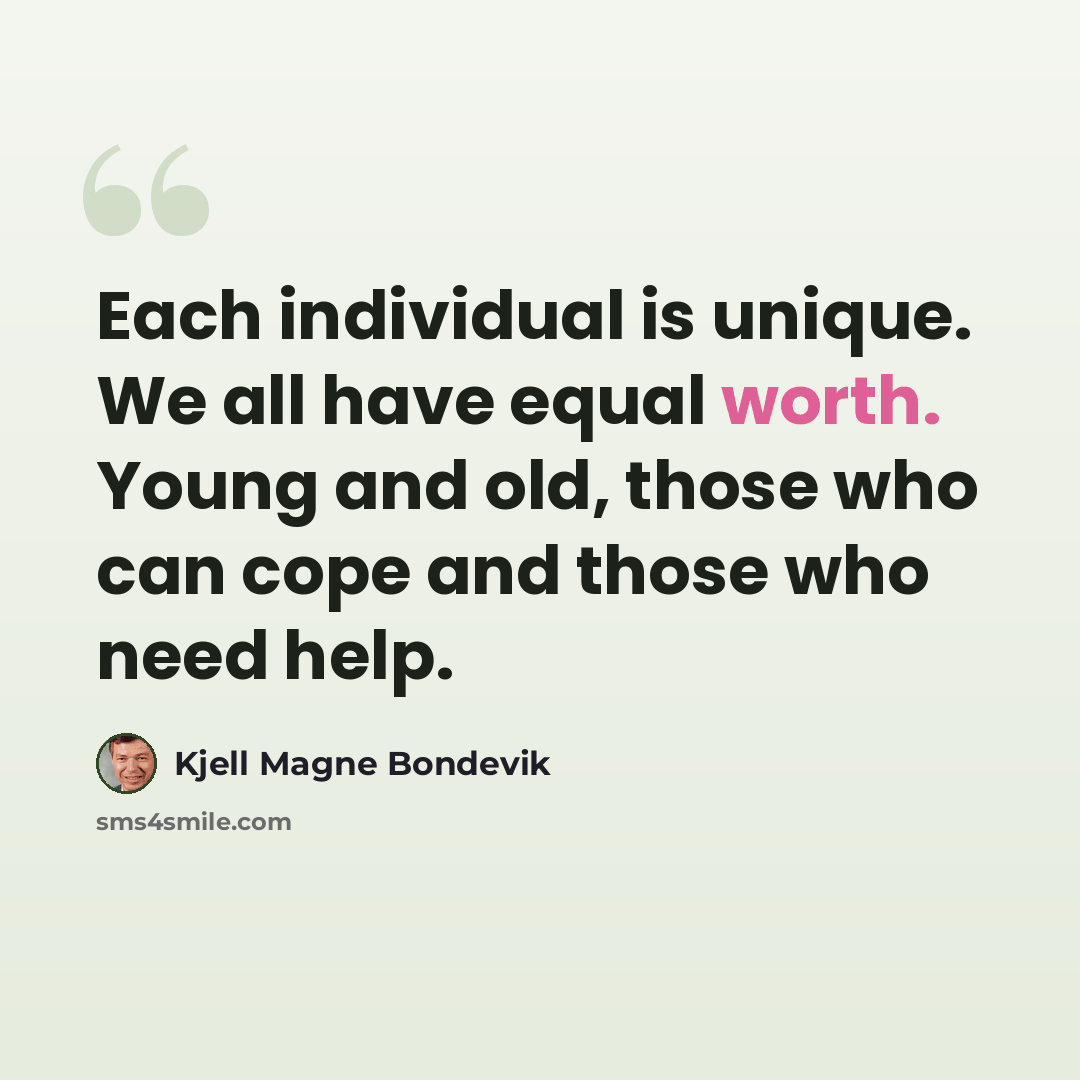 “Each individual is unique. We all have equal worth. Young and old, those who can cope and those who need help.” quote by Kjell Magne Bondevik