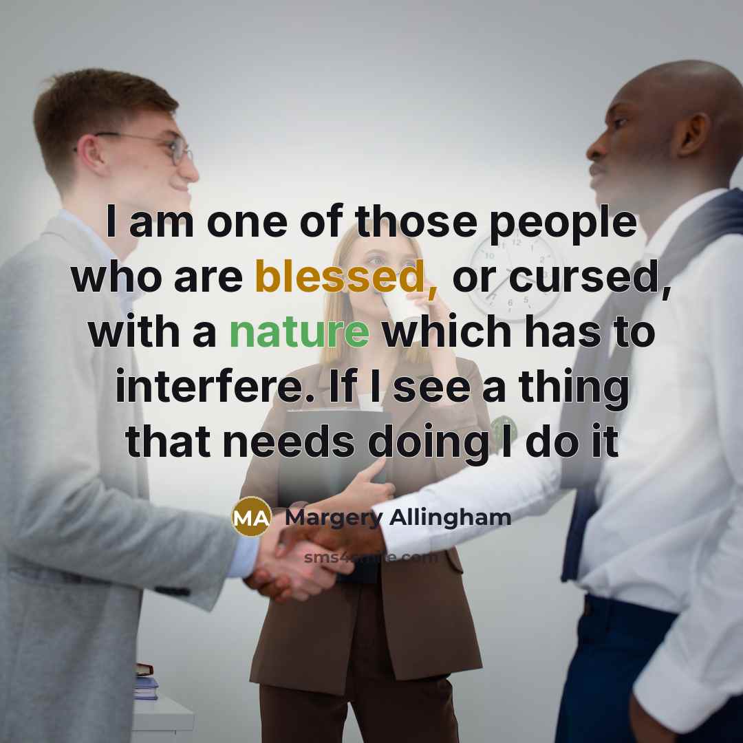 “I am one of those people who are blessed, or cursed, with a nature which has to interfere. If I see a thing that needs doing I do it” quote by Margery Allingham