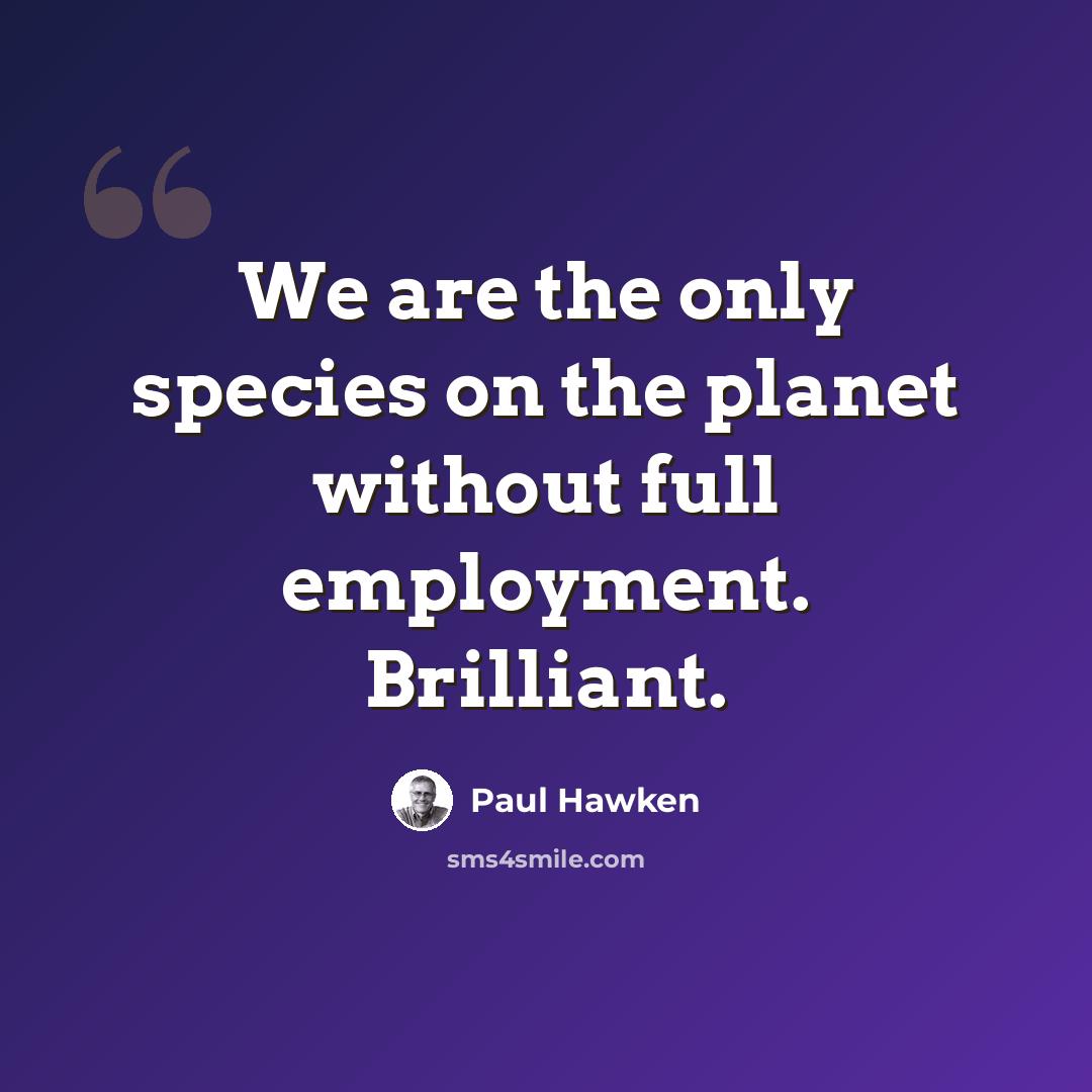 “We are the only species on the planet without full employment. Brilliant.” quote by Paul Hawken