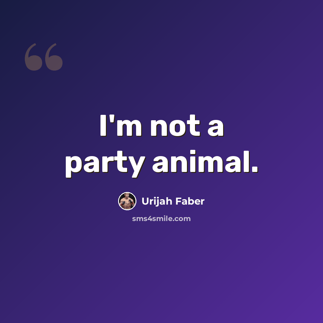 “I'm not a party animal.” quote by Urijah Faber