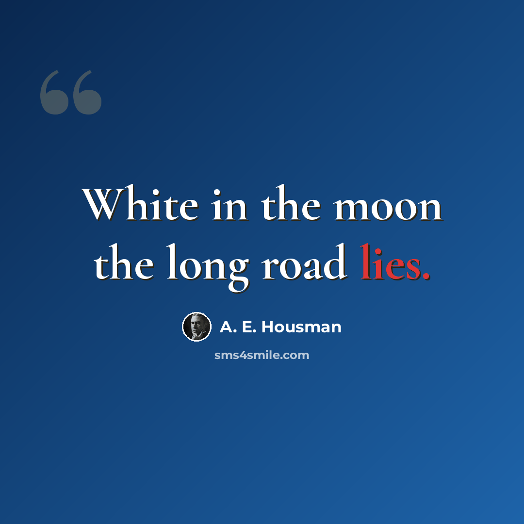 “White in the moon the long road lies.” quote by A. E. Housman