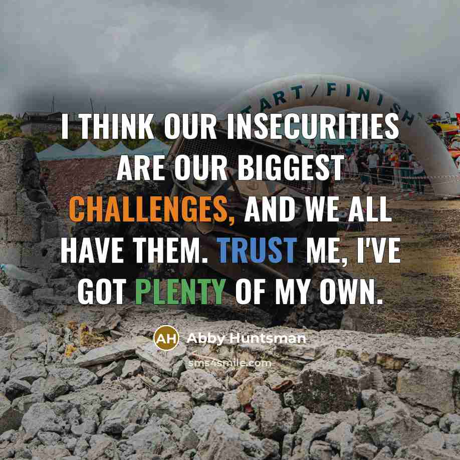 “I think our insecurities are our biggest challenges, and we all have them. Trust me, I've got plenty of my own.” quote by Abby Huntsman