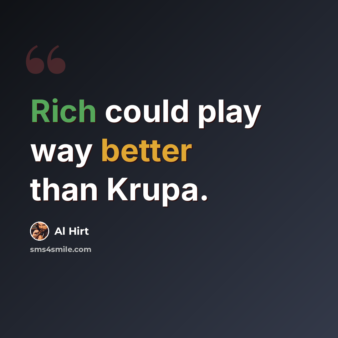 “Rich could play way better than Krupa.” quote by Al Hirt