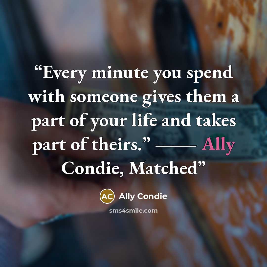 “Every minute you spend with someone gives them a part of your life and takes part of theirs.” ― Ally Condie, Matched” quote by Ally Condie