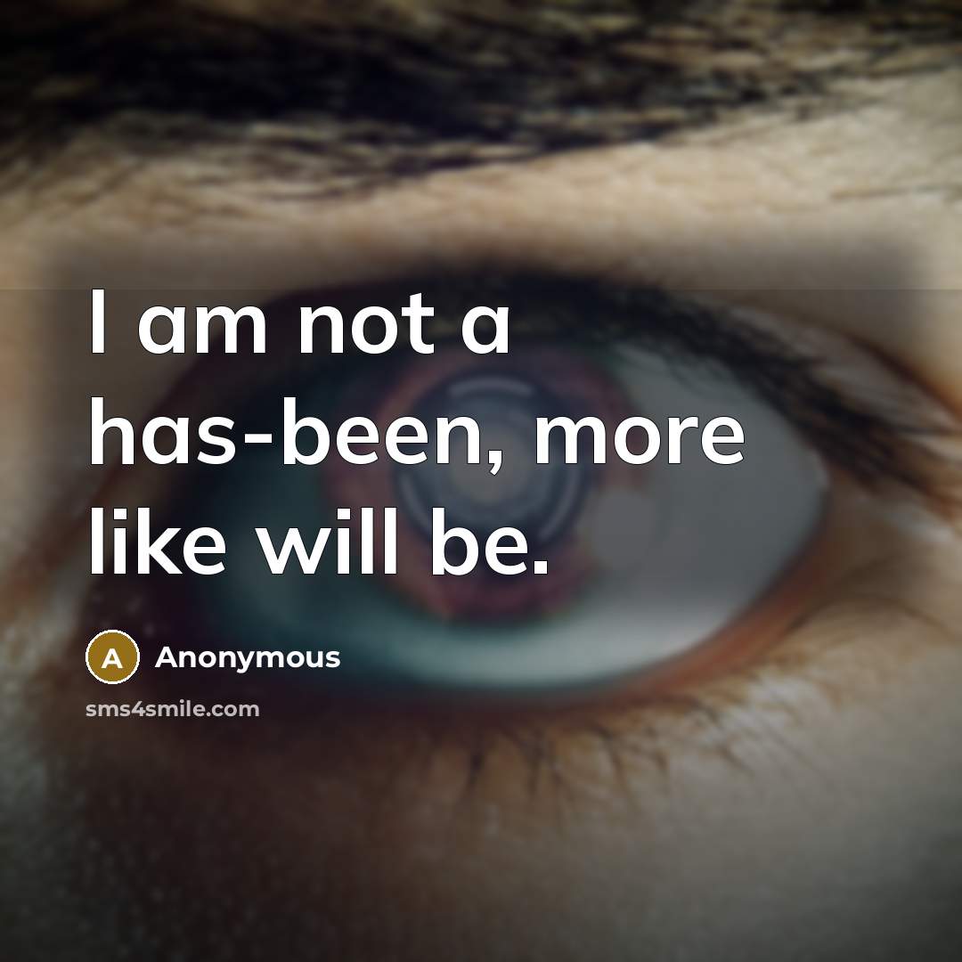“I am not a has-been, more like will be.” quote by Anonymous