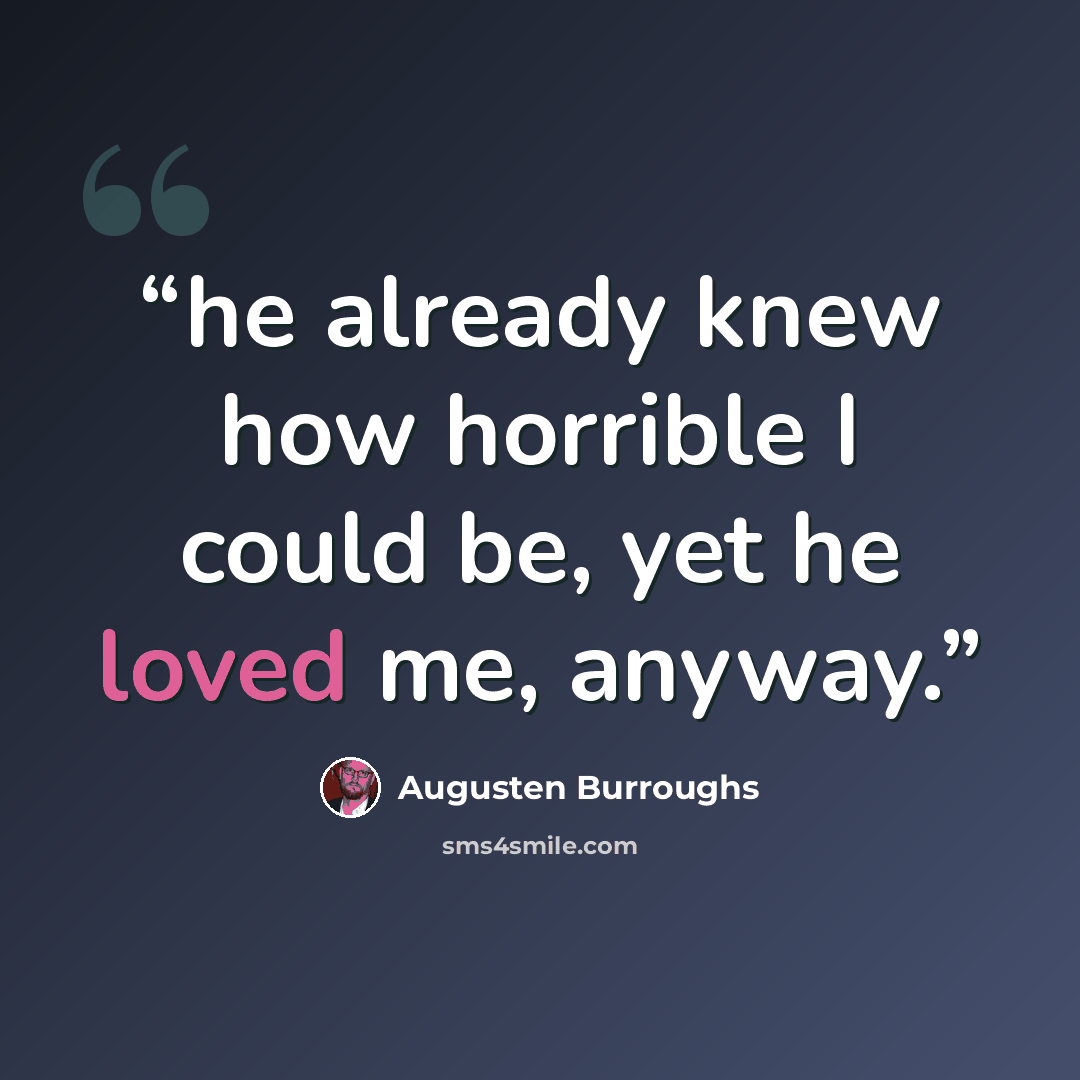 “he already knew how horrible I could be, yet he loved me, anyway.” quote by Augusten Burroughs