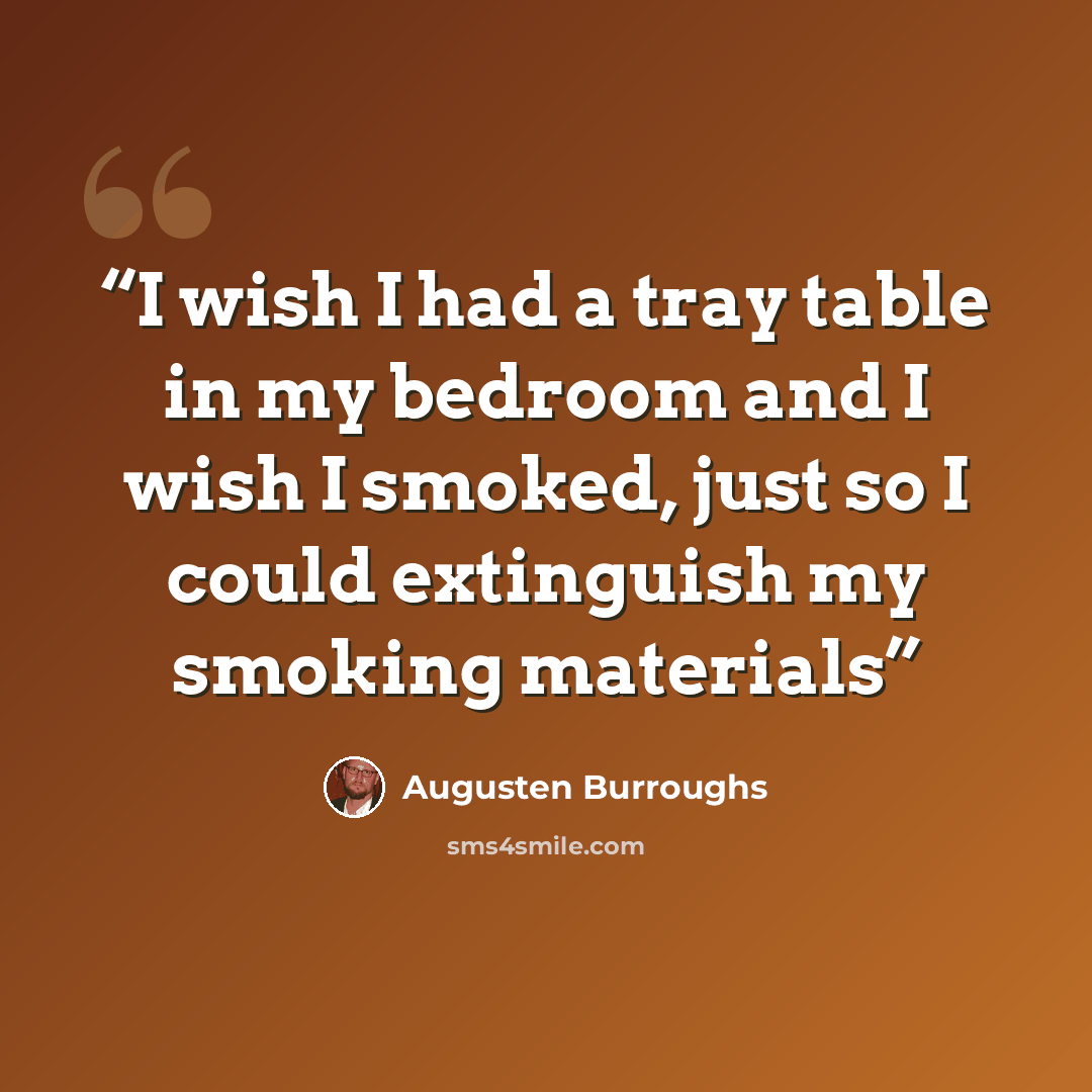 “I wish I had a tray table in my bedroom and I wish I smoked, just so I could extinguish my smoking materials” quote by Augusten Burroughs
