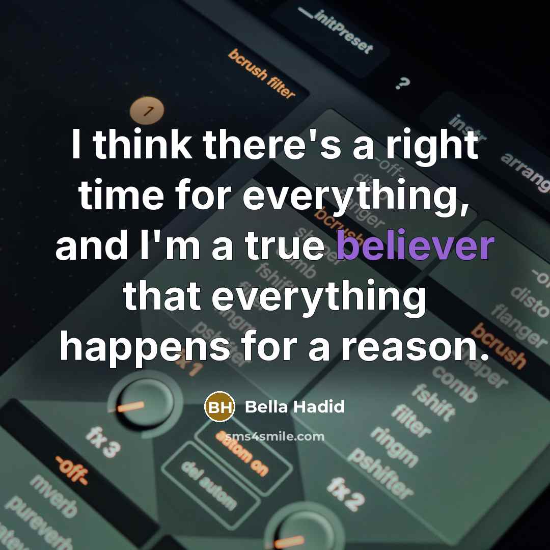 “I think there's a right time for everything, and I'm a true believer that everything happens for a reason.” quote by Bella Hadid