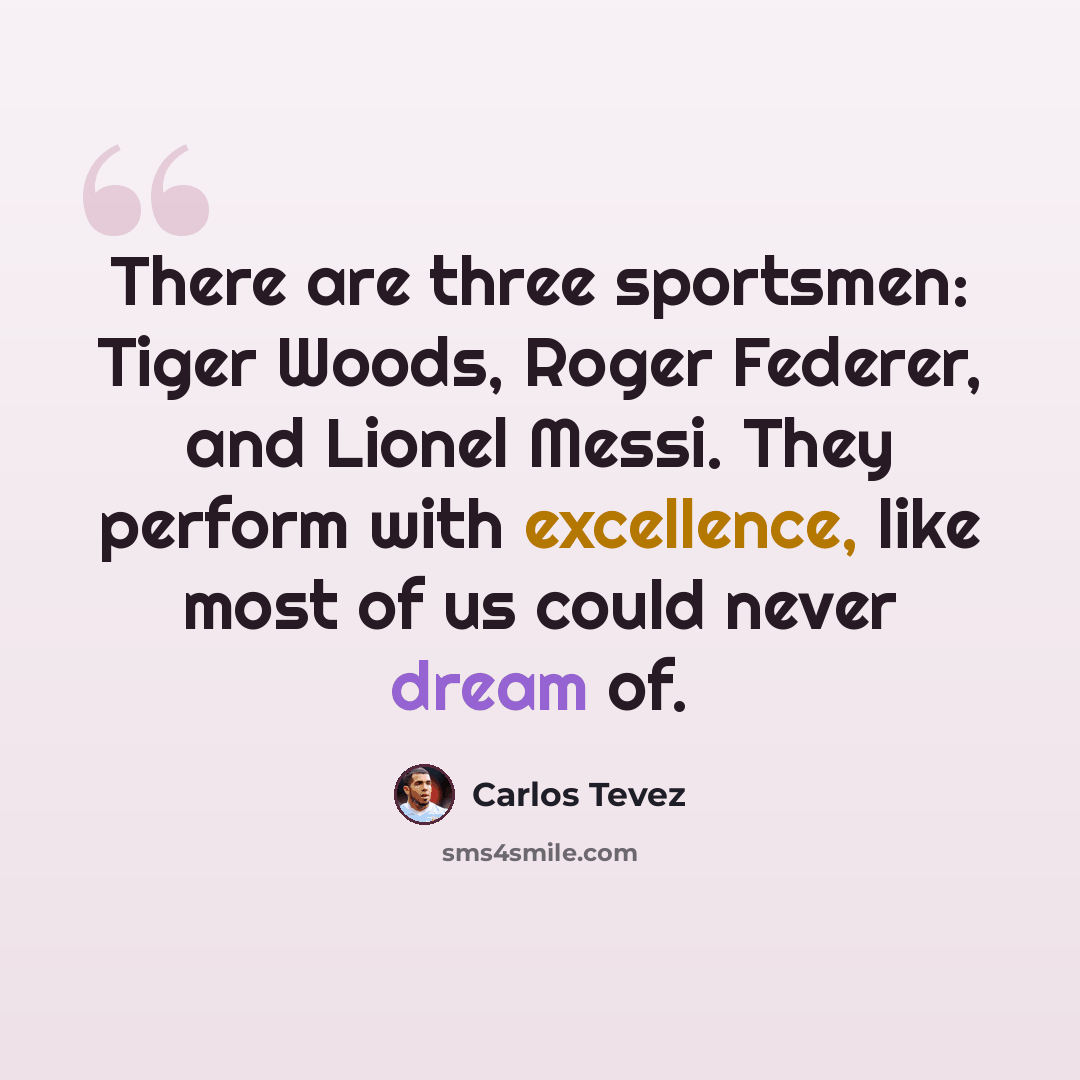 “There are three sportsmen: Tiger Woods, Roger Federer, and Lionel Messi. They perform with excellence, like most of us could never dream of.” quote by Carlos Tevez