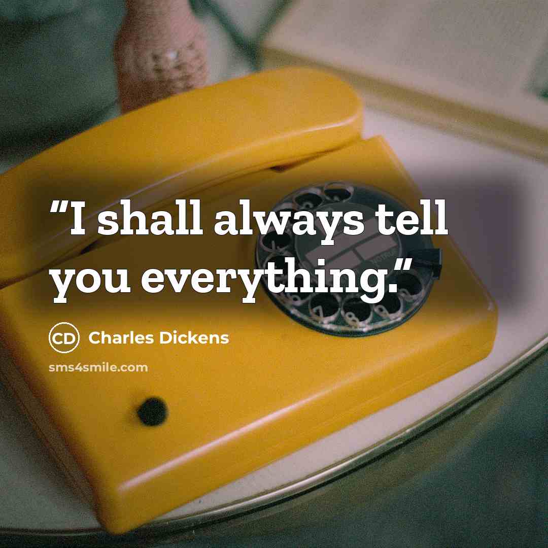 “I shall always tell you everything.” quote by Charles Dickens
