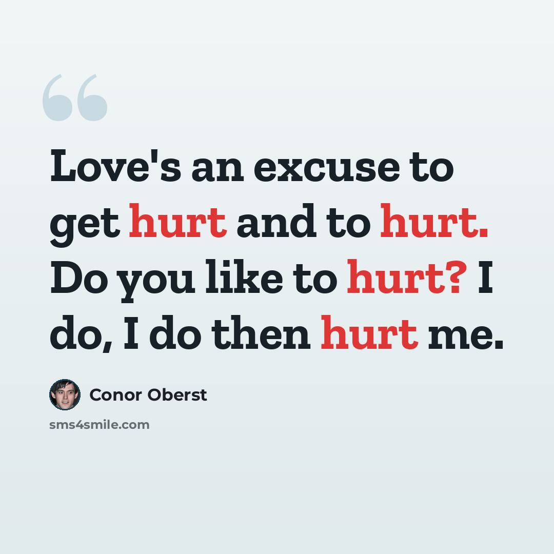 “Love's an excuse to get hurt and to hurt. Do you like to hurt? I do, I do then hurt me.” quote by Conor Oberst
