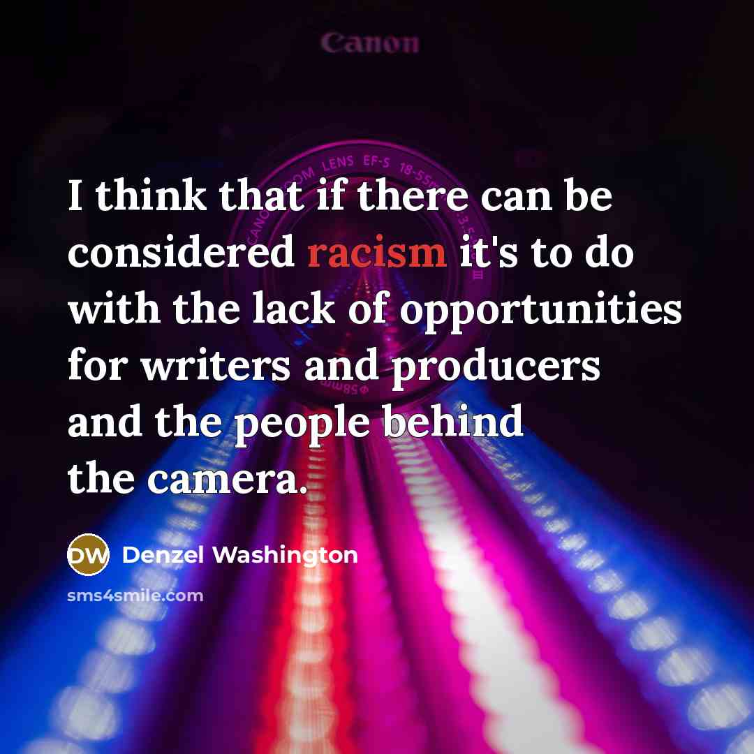 “I think that if there can be considered racism it's to do with the lack of opportunities for writers and producers and the people behind the camera.” quote by Denzel Washington