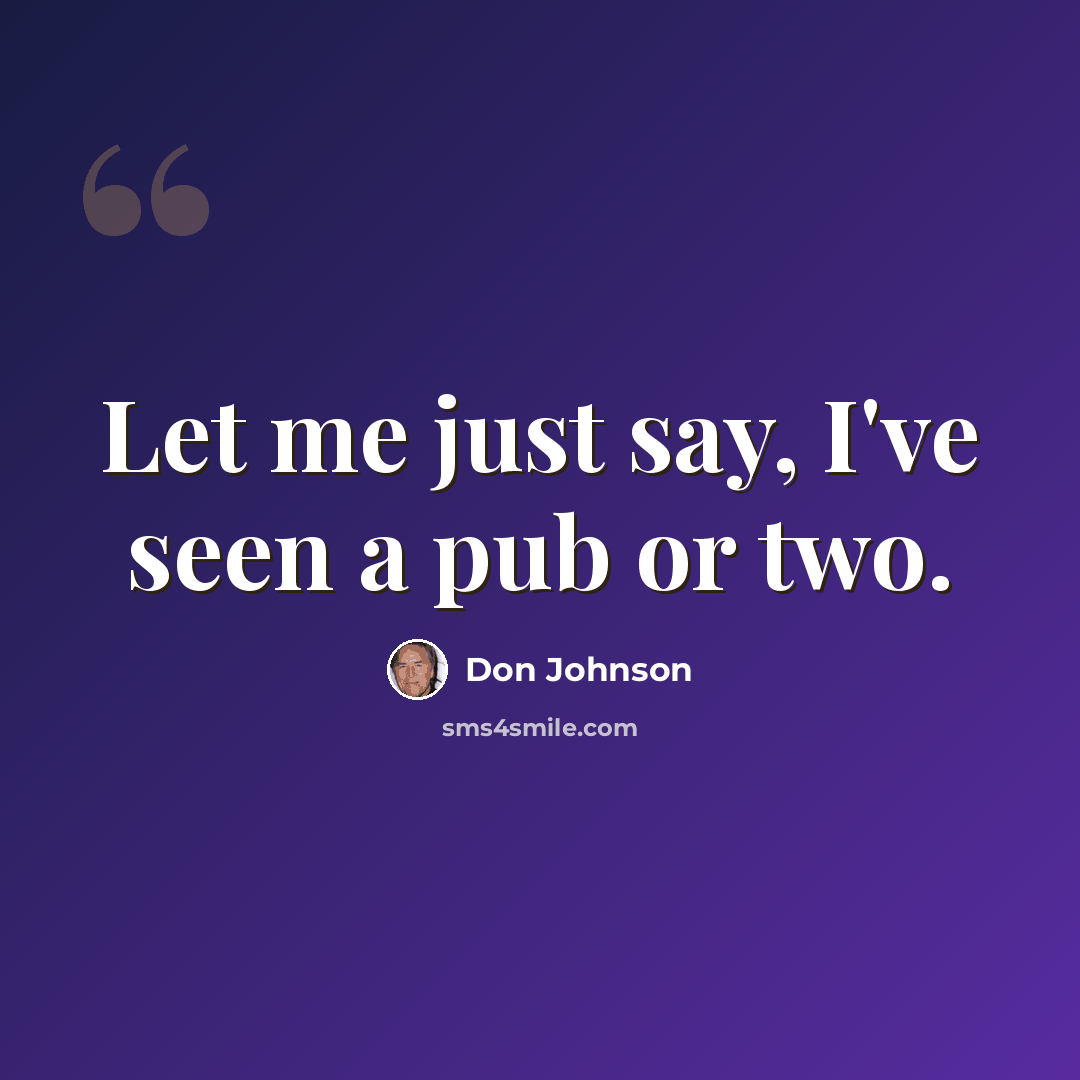 “Let me just say, I've seen a pub or two.” quote by Don Johnson