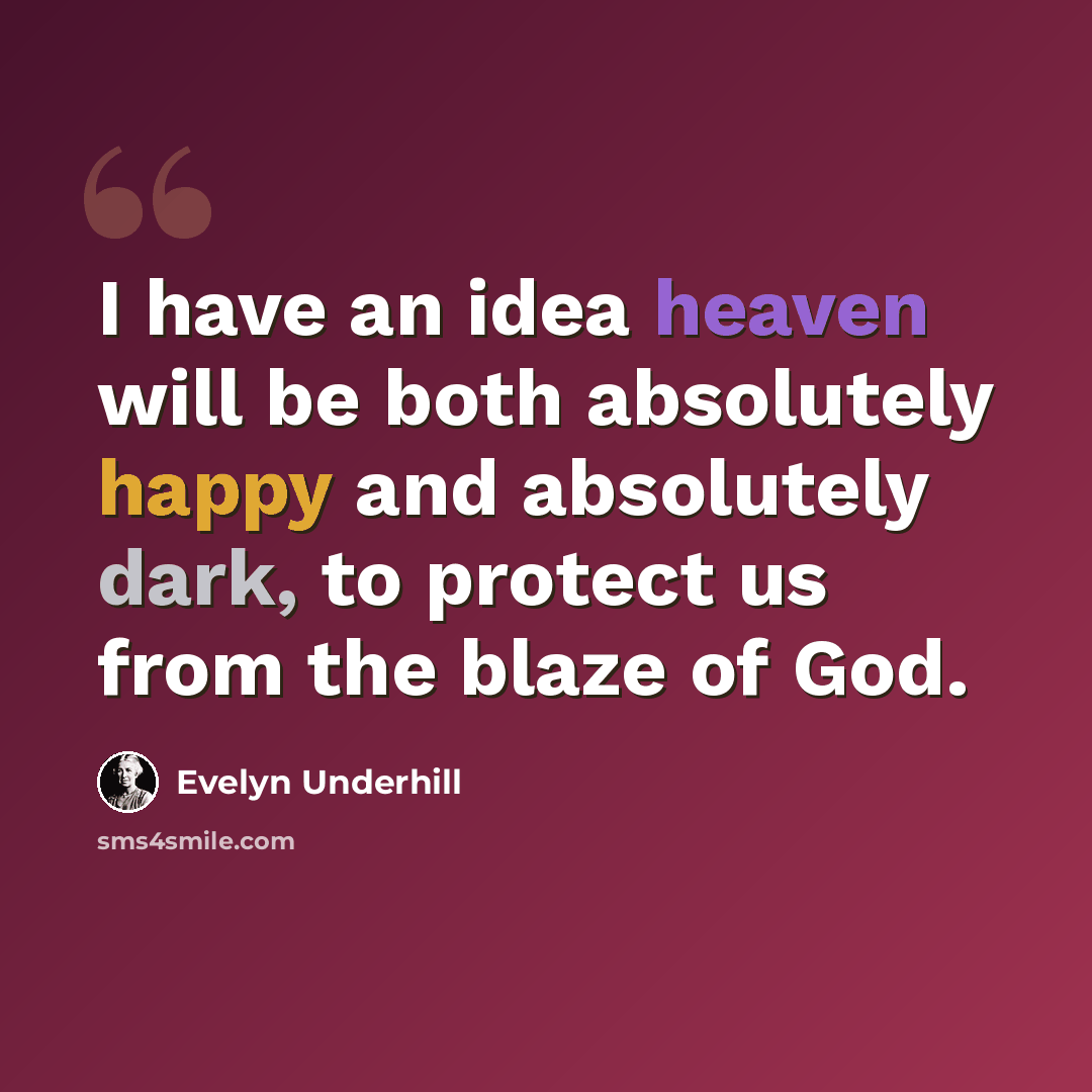 “I have an idea heaven will be both absolutely happy and absolutely dark, to protect us from the blaze of God.” quote by Evelyn Underhill