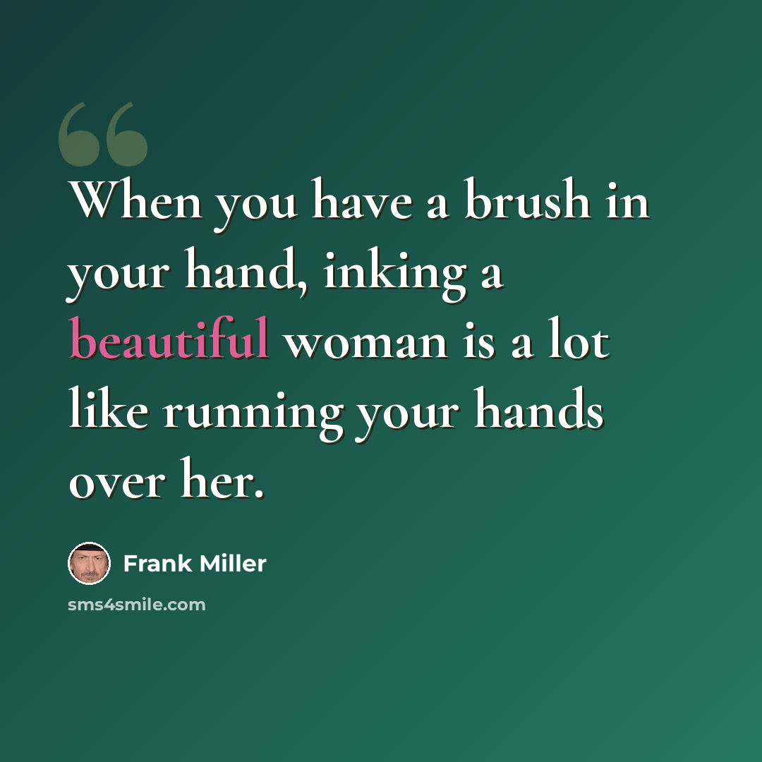 “When you have a brush in your hand, inking a beautiful woman is a lot like running your hands over her.” quote by Frank Miller