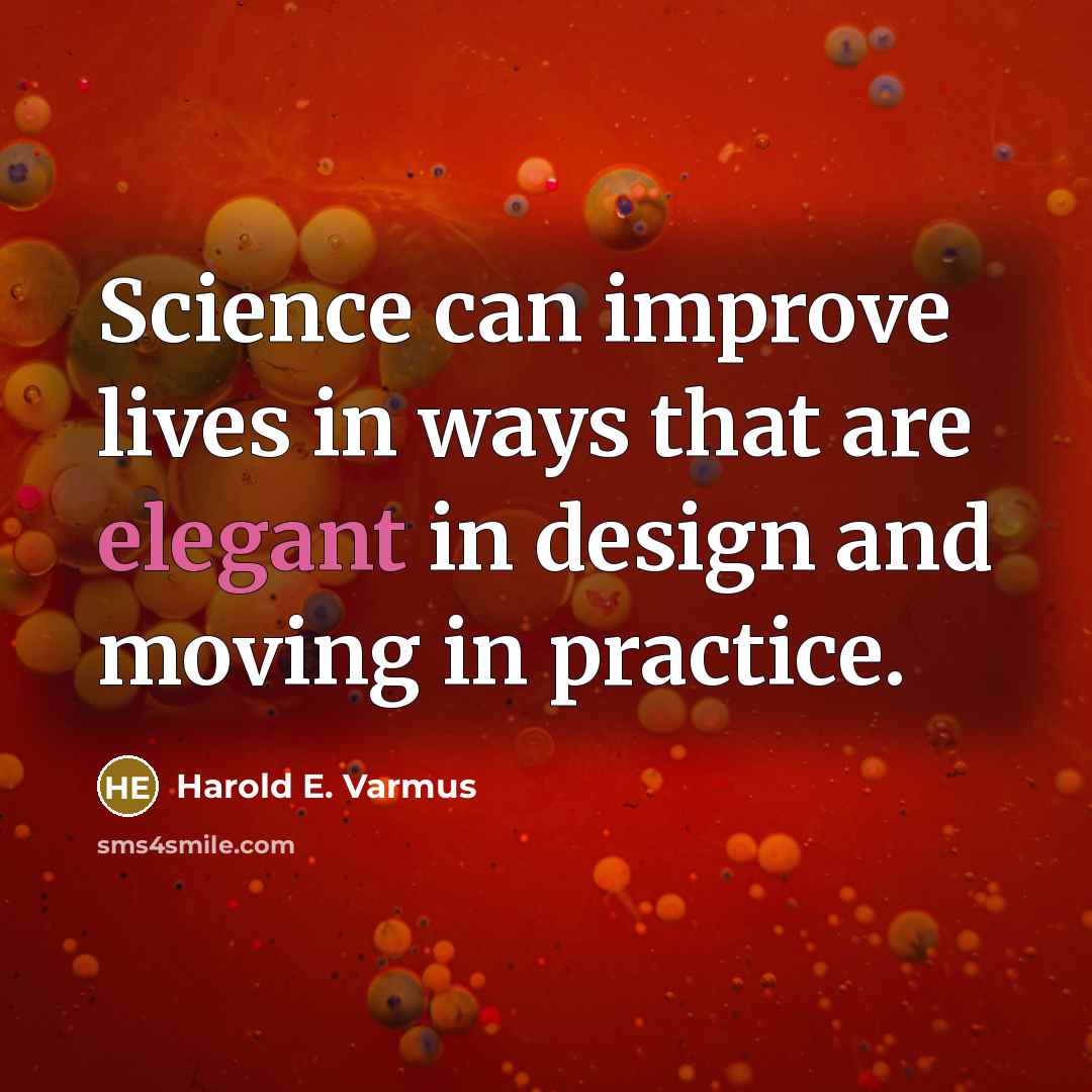 “Science can improve lives in ways that are elegant in design and moving in practice.” quote by Harold E. Varmus