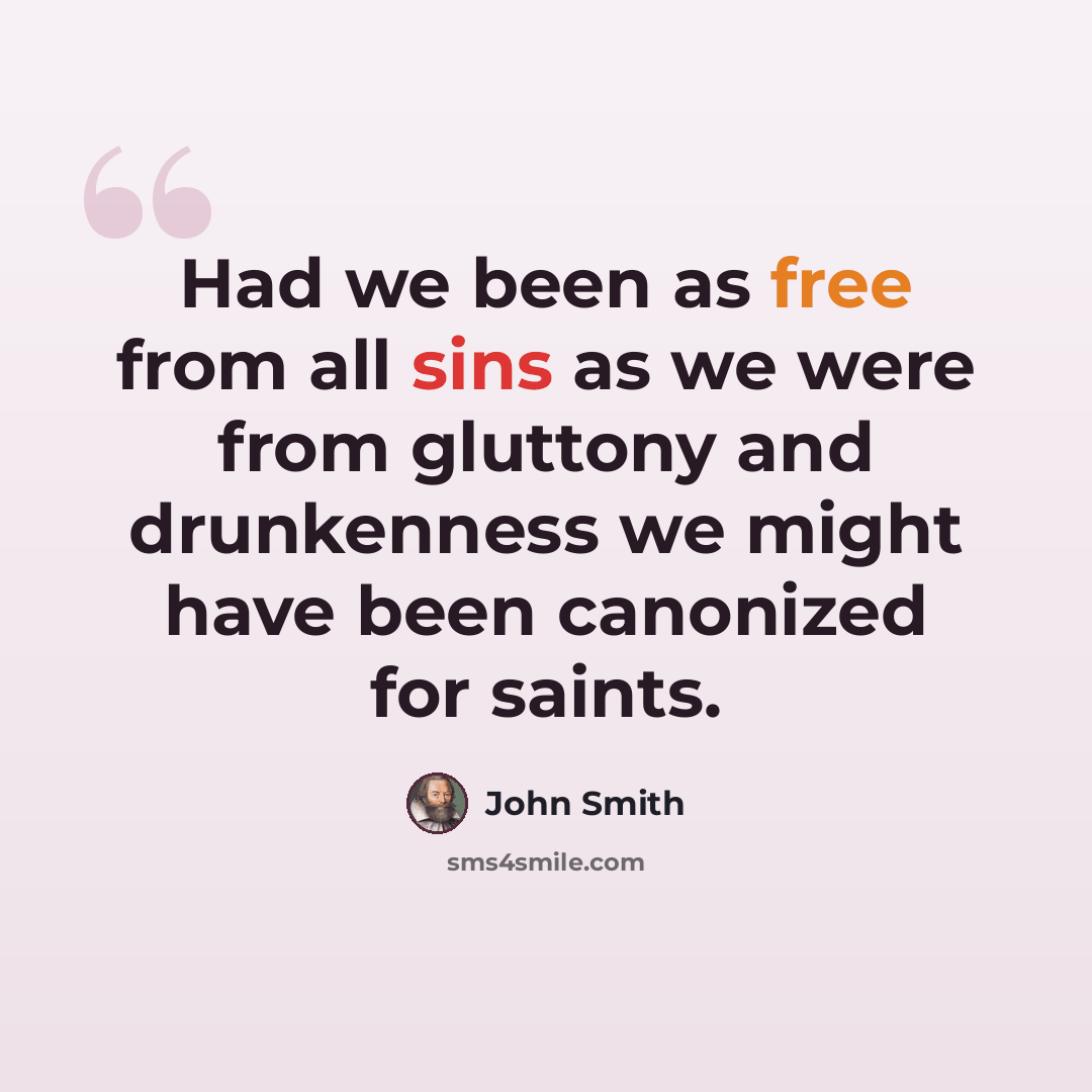 “Had we been as free from all sins as we were from gluttony and drunkenness we might have been canonized for saints.” quote by John Smith