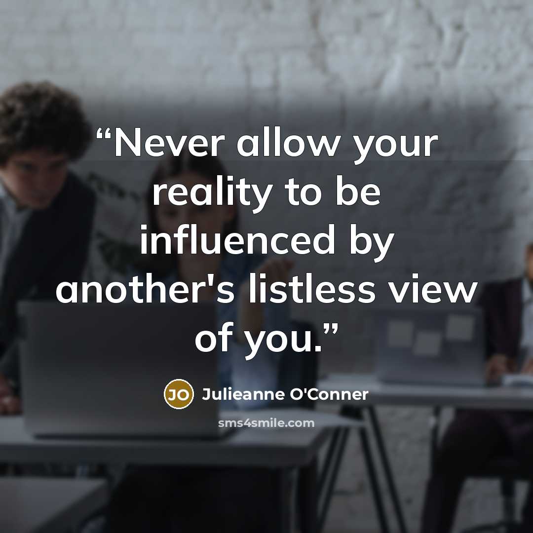 “Never allow your reality to be influenced by another's listless view of you.” quote by Julieanne O'Conner