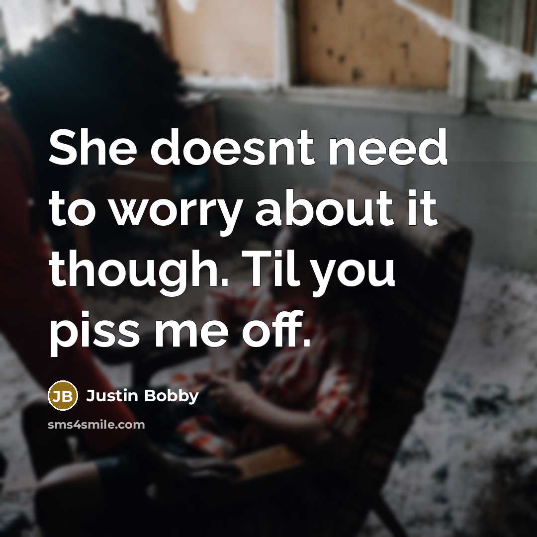 “She doesnt need to worry about it though. Til you piss me off.” quote by Justin Bobby