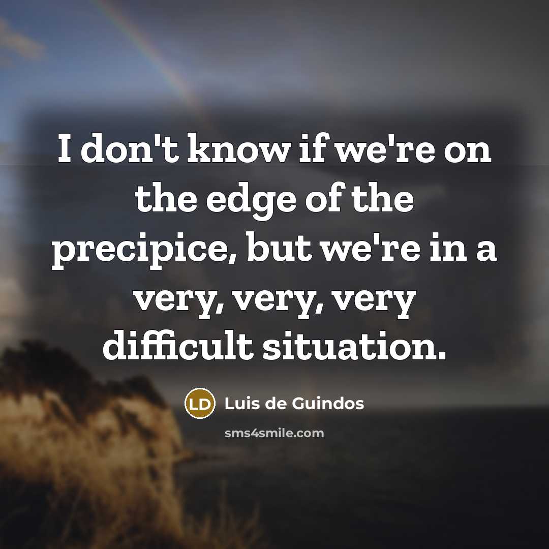 “I don't know if we're on the edge of the precipice, but we're in a very, very, very difficult situation.” quote by Luis de Guindos