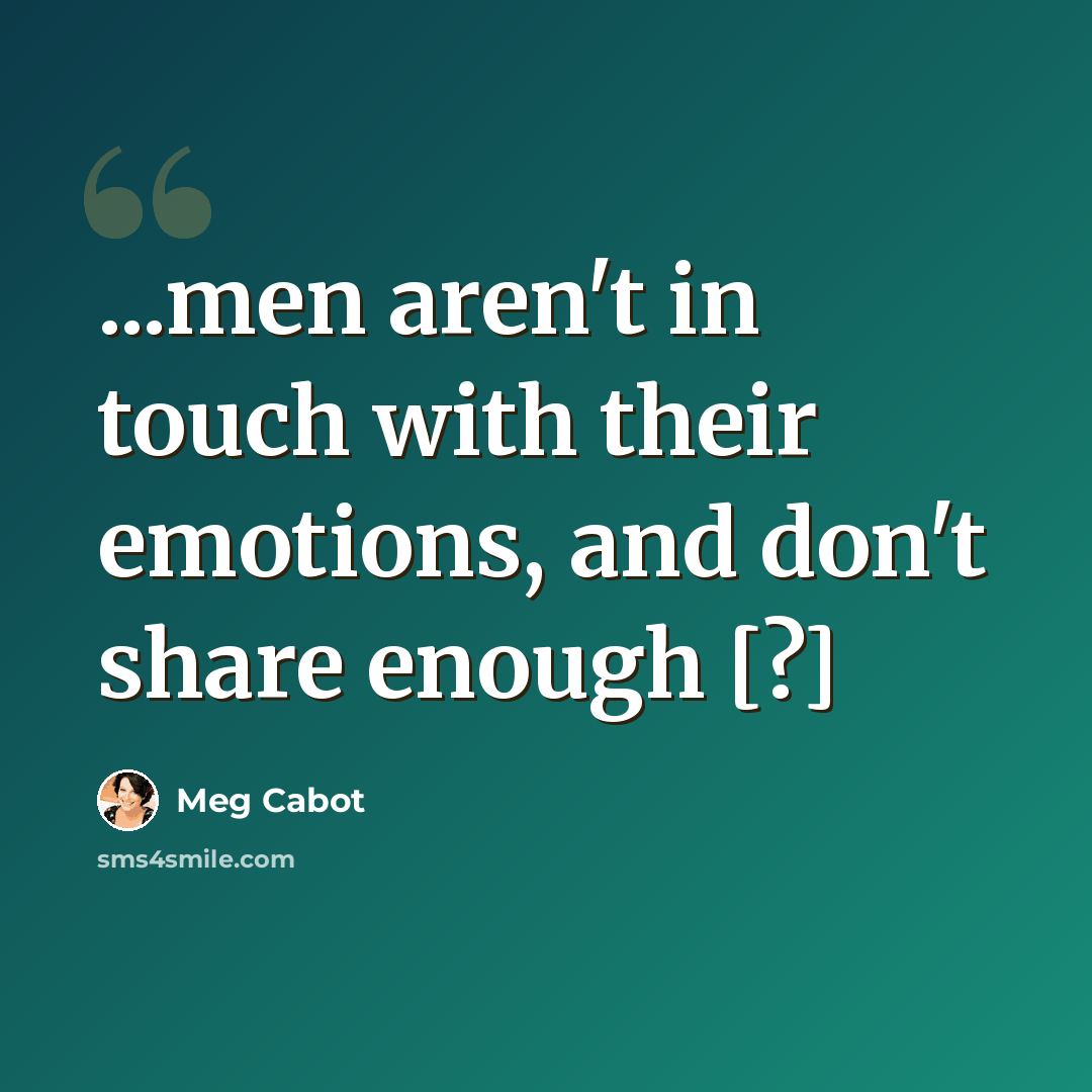 “...men aren't in touch with their emotions, and don't share enough [?]” quote by Meg Cabot