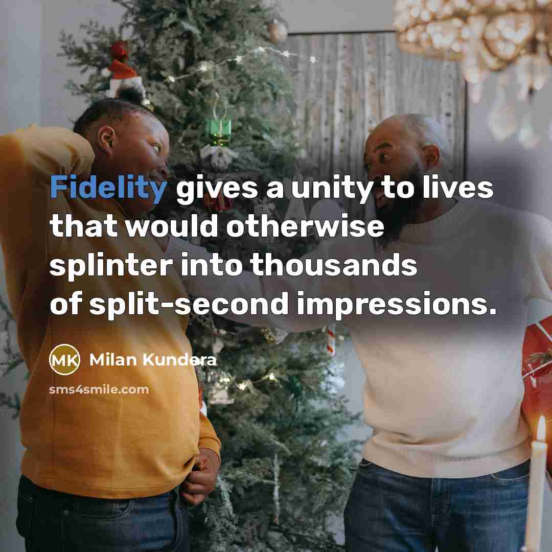 “Fidelity gives a unity to lives that would otherwise splinter into thousands of split-second impressions.” quote by Milan Kundera