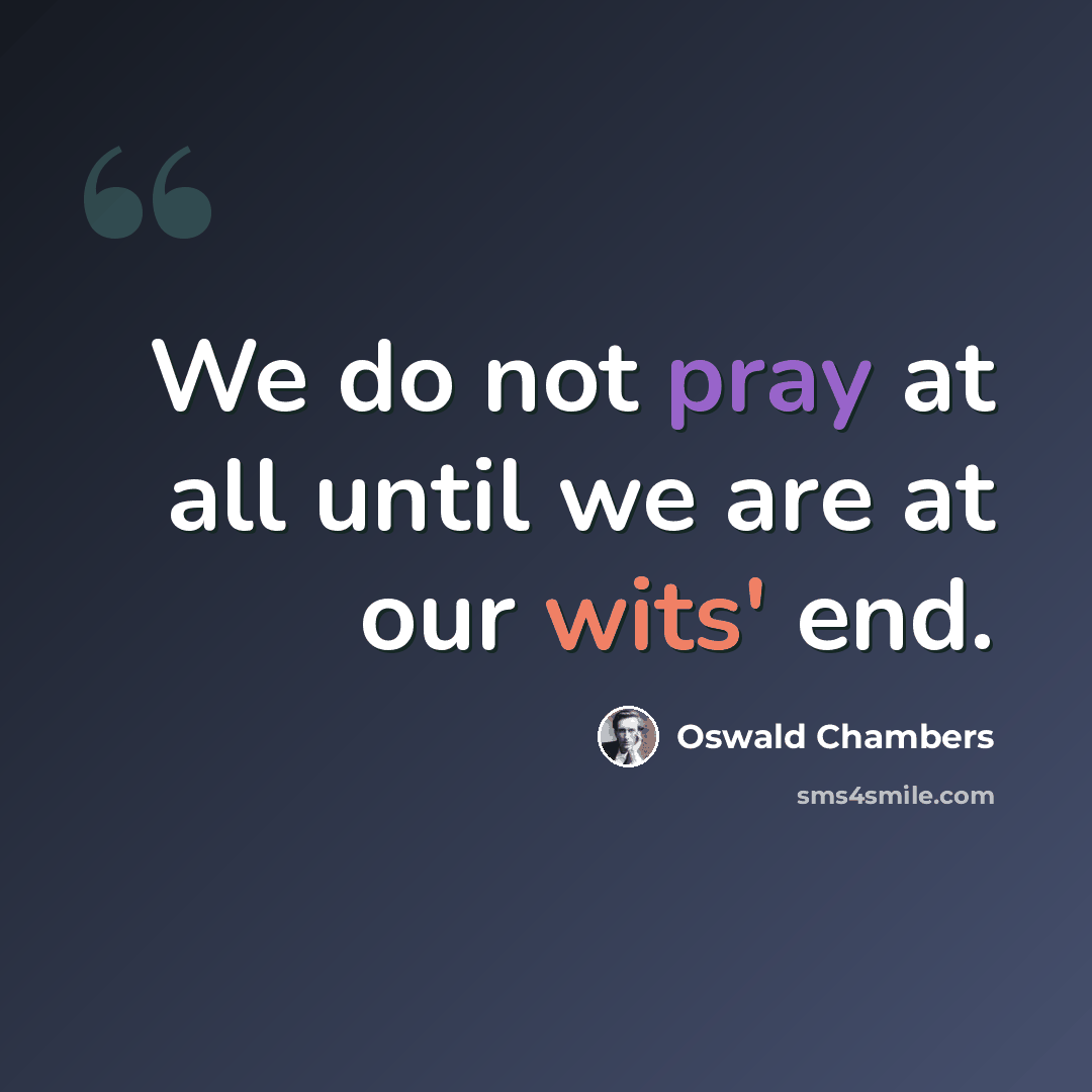 “We do not pray at all until we are at our wits' end.” quote by Oswald Chambers