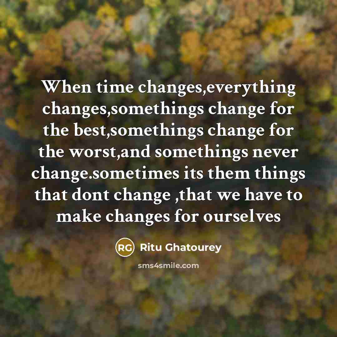 “When time changes,everything changes,somethings change for the best,somethings change for the worst,and somethings never change.sometimes its them things that dont change ,that we have to make changes for ourselves” quote by Ritu Ghatourey