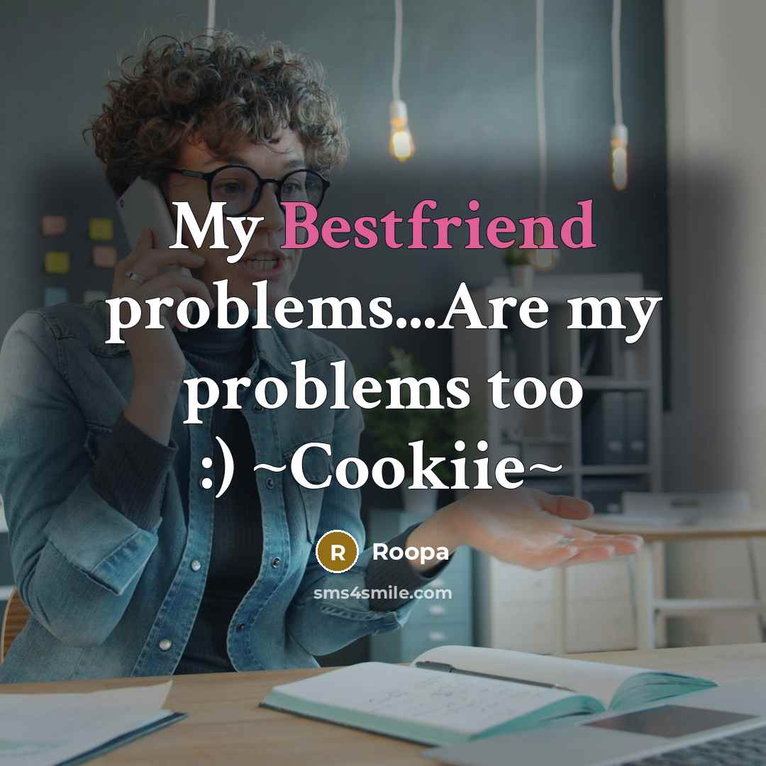 “My Bestfriend problems...Are my problems too :) ~Cookiie~” quote by Roopa