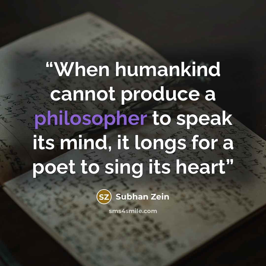 “When humankind cannot produce a philosopher to speak its mind, it longs for a poet to sing its heart” quote by Subhan Zein