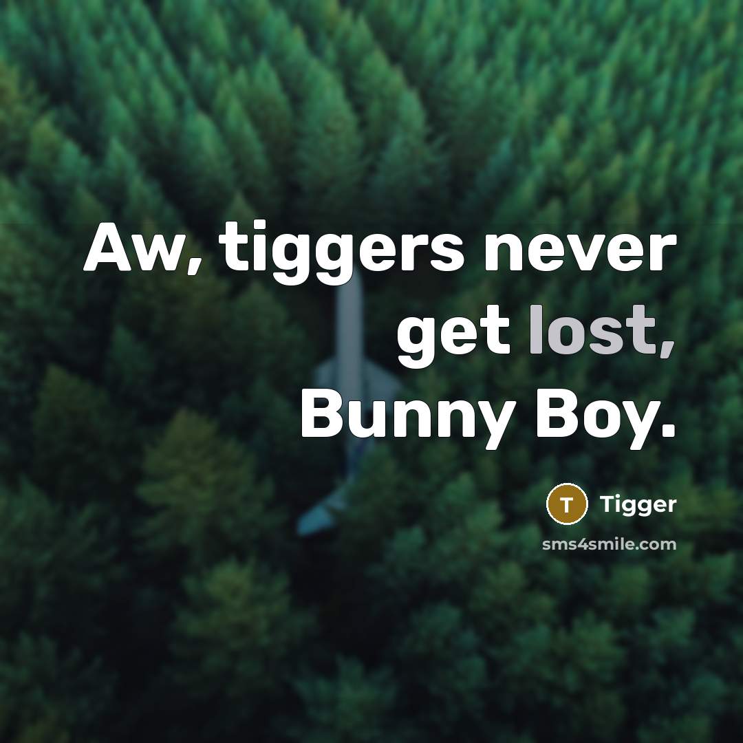 “Aw, tiggers never get lost, Bunny Boy.” quote by Tigger