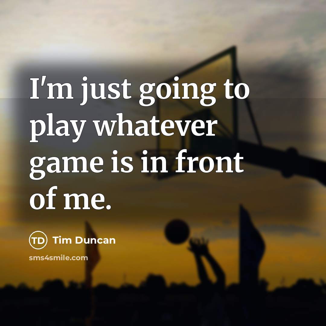 “I'm just going to play whatever game is in front of me.” quote by Tim Duncan