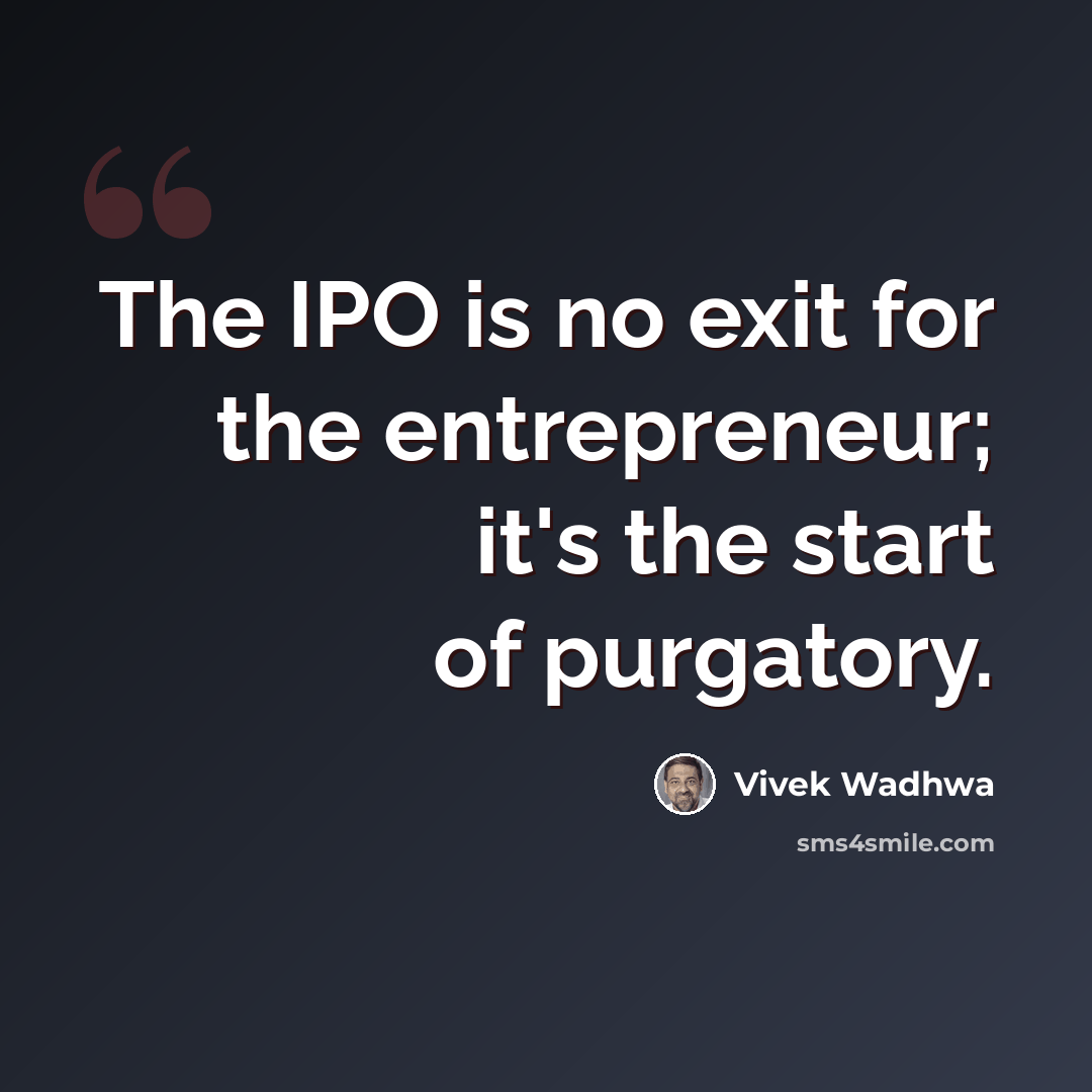 “The IPO is no exit for the entrepreneur; it's the start of purgatory.” quote by Vivek Wadhwa