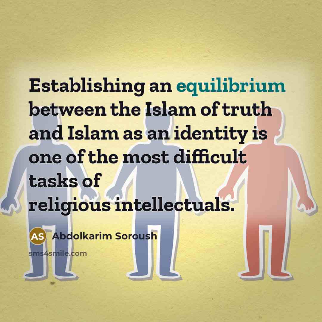 “Establishing an equilibrium between the Islam of truth and Islam as an identity is one of the most difficult tasks of religious intellectuals.” quote by Abdolkarim Soroush