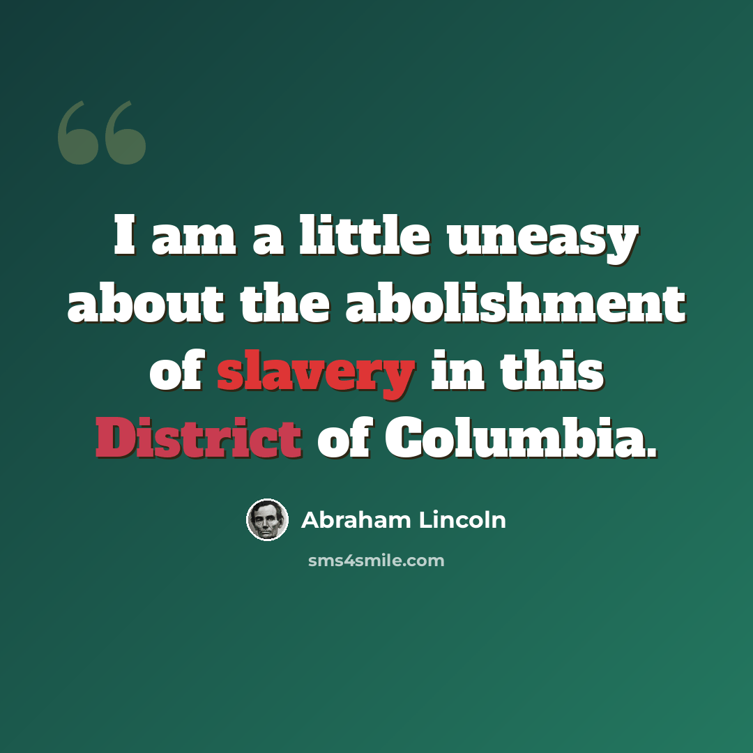 “I am a little uneasy about the abolishment of slavery in this District of Columbia.” quote by Abraham Lincoln