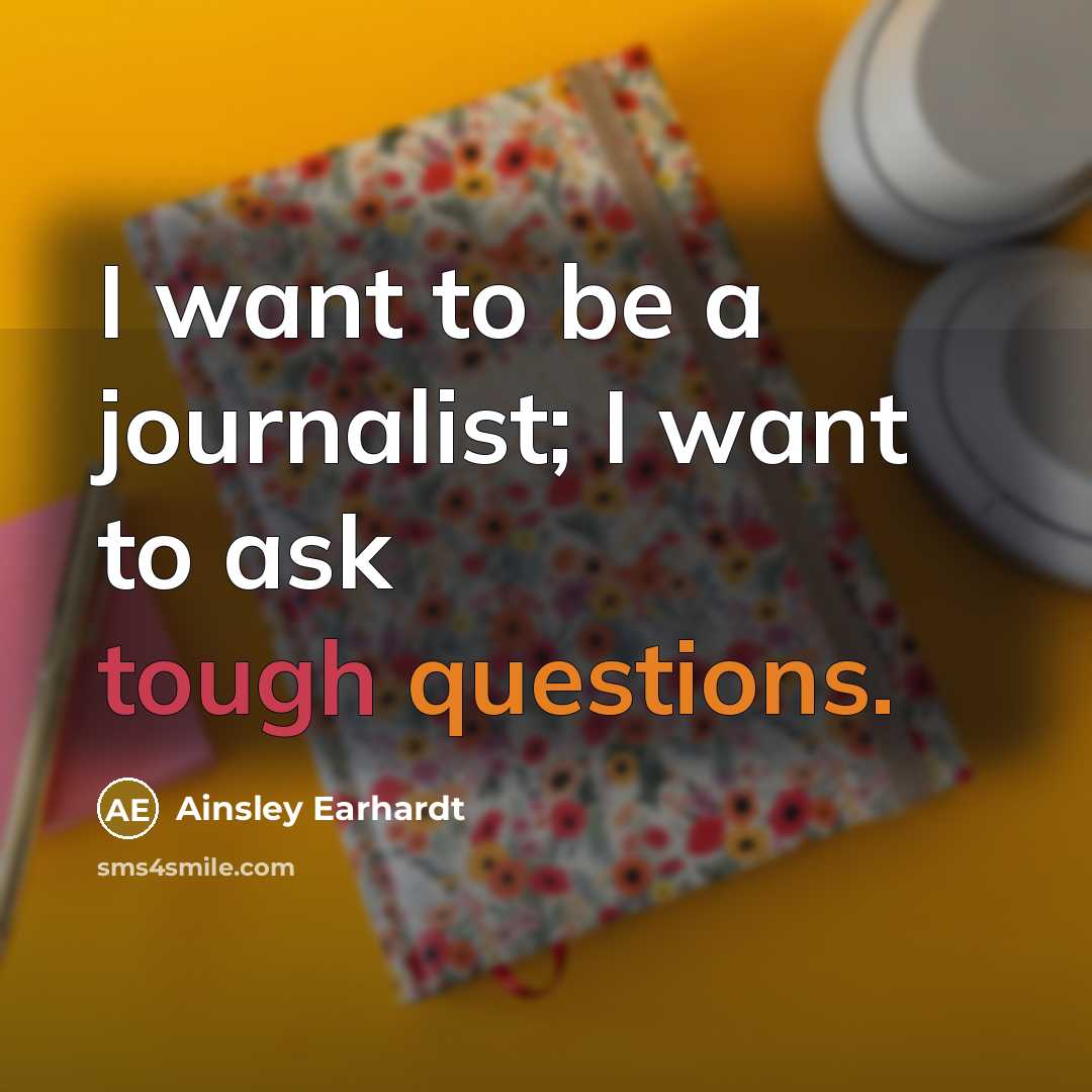“I want to be a journalist; I want to ask tough questions.” quote by Ainsley Earhardt