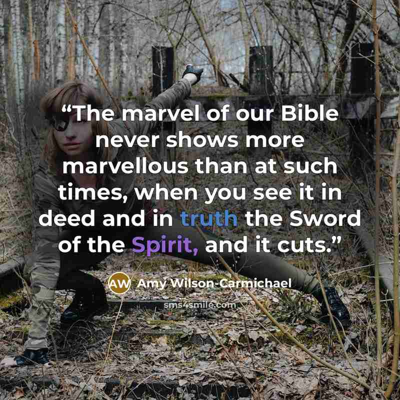 “The marvel of our Bible never shows more marvellous than at such times, when you see it in deed and in truth the Sword of the Spirit, and it cuts.” quote by Amy Wilson-Carmichael