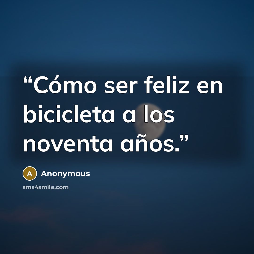 “Cómo ser feliz en bicicleta a los noventa años.” quote by Anonymous