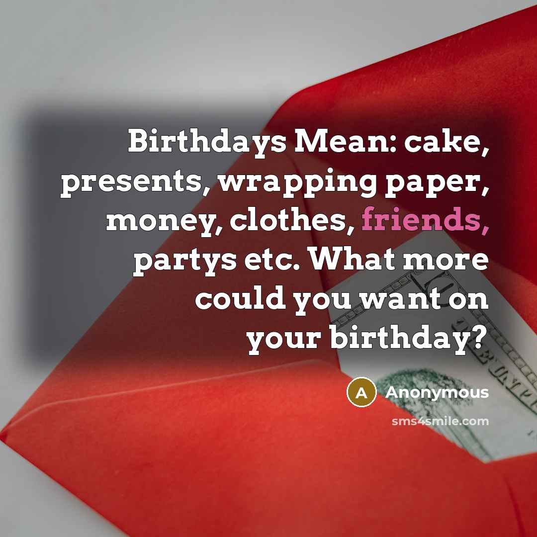 “Birthdays Mean: cake, presents, wrapping paper, money, clothes, friends, partys etc. What more could you want on your birthday?” quote by Anonymous