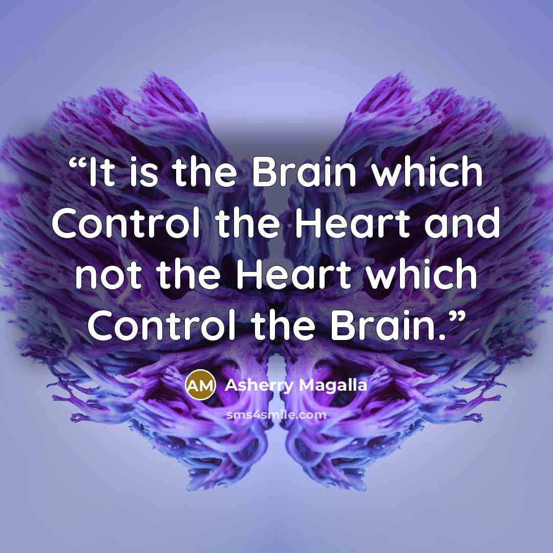 “It is the Brain which Control the Heart and not the Heart which Control the Brain.” quote by Asherry Magalla