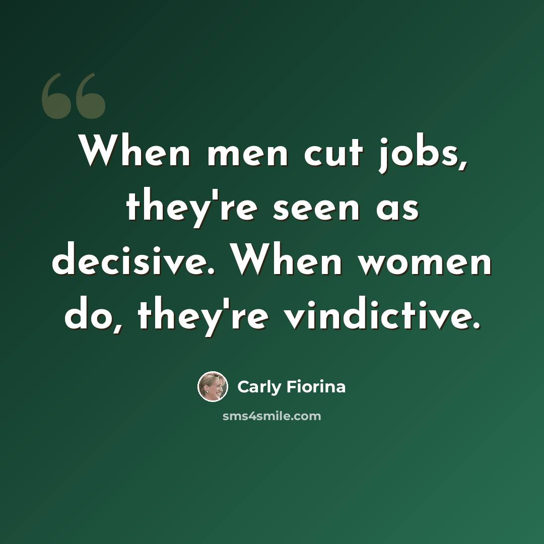 “When men cut jobs, they're seen as decisive. When women do, they're vindictive.” quote by Carly Fiorina