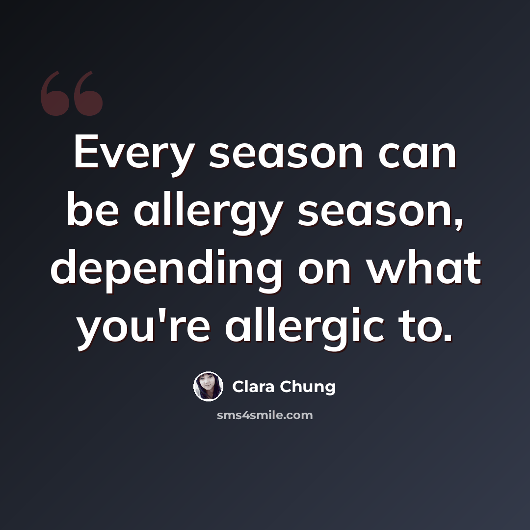 “Every season can be allergy season, depending on what you're allergic to.” quote by Clara Chung