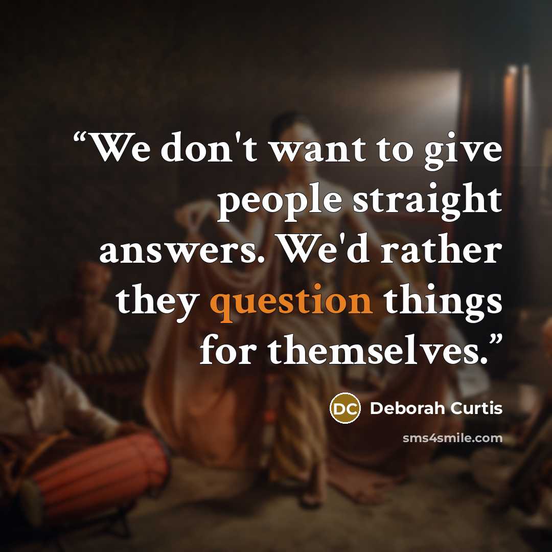 “We don't want to give people straight answers. We'd rather they question things for themselves.” quote by Deborah Curtis