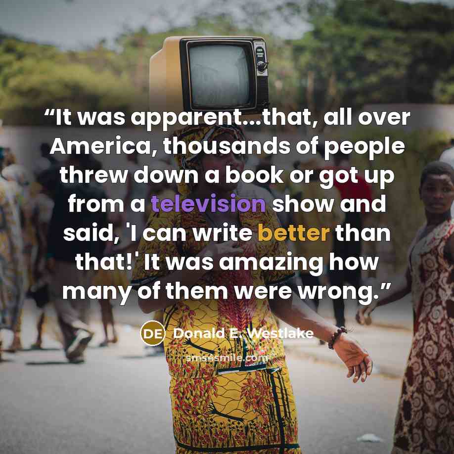 “It was apparent...that, all over America, thousands of people threw down a book or got up from a television show and said, 'I can write better than that!' It was amazing how many of them were wrong.” quote by Donald E. Westlake