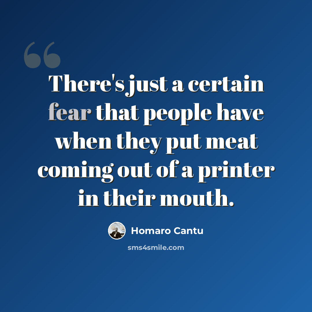 “There's just a certain fear that people have when they put meat coming out of a printer in their mouth.” quote by Homaro Cantu