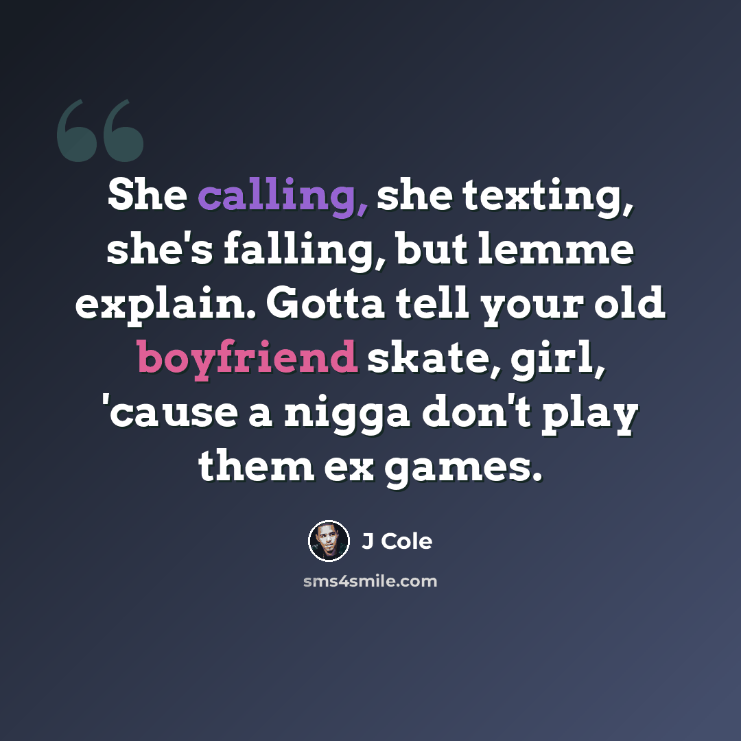 “She calling, she texting, she's falling, but lemme explain. Gotta tell your old boyfriend skate, girl, 'cause a nigga don't play them ex games.” quote by J Cole