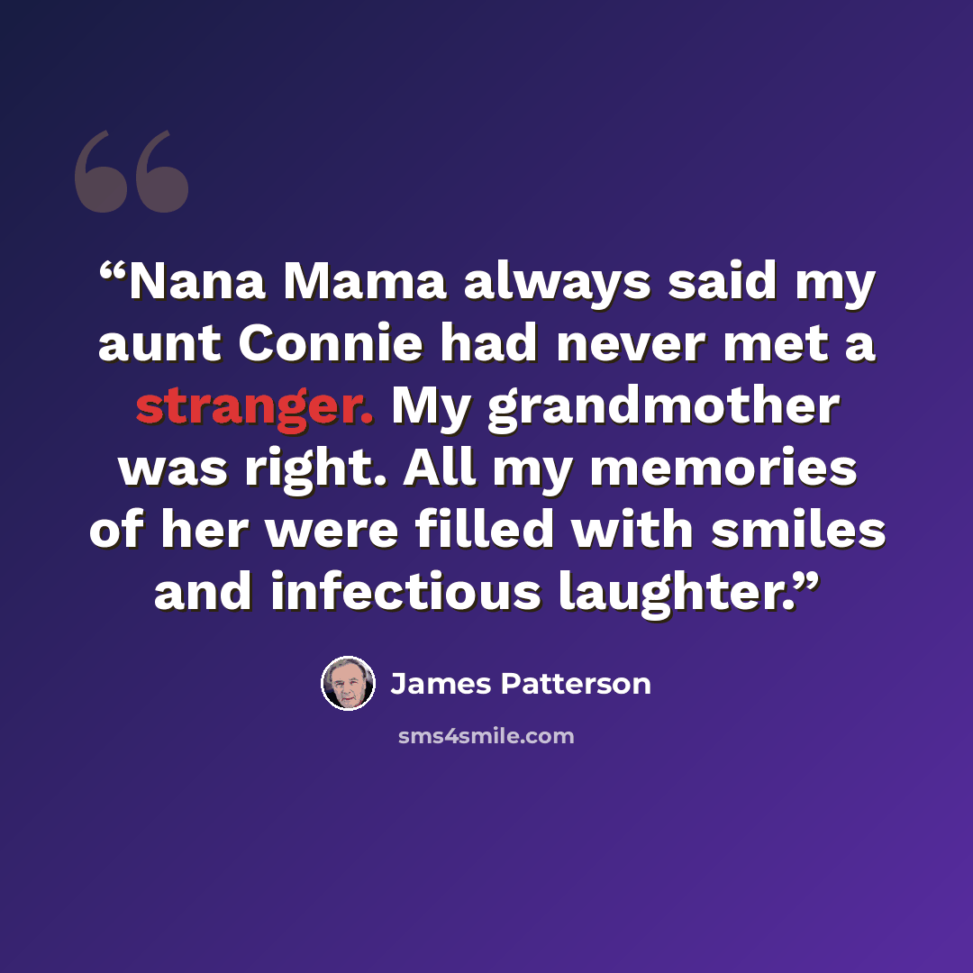 “Nana Mama always said my aunt Connie had never met a stranger. My grandmother was right. All my memories of her were filled with smiles and infectious laughter.” quote by James Patterson