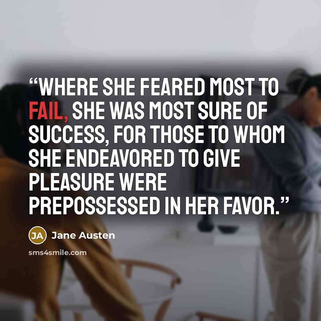 “Where she feared most to fail, she was most sure of success, for those to whom she endeavored to give pleasure were prepossessed in her favor.” quote by Jane Austen